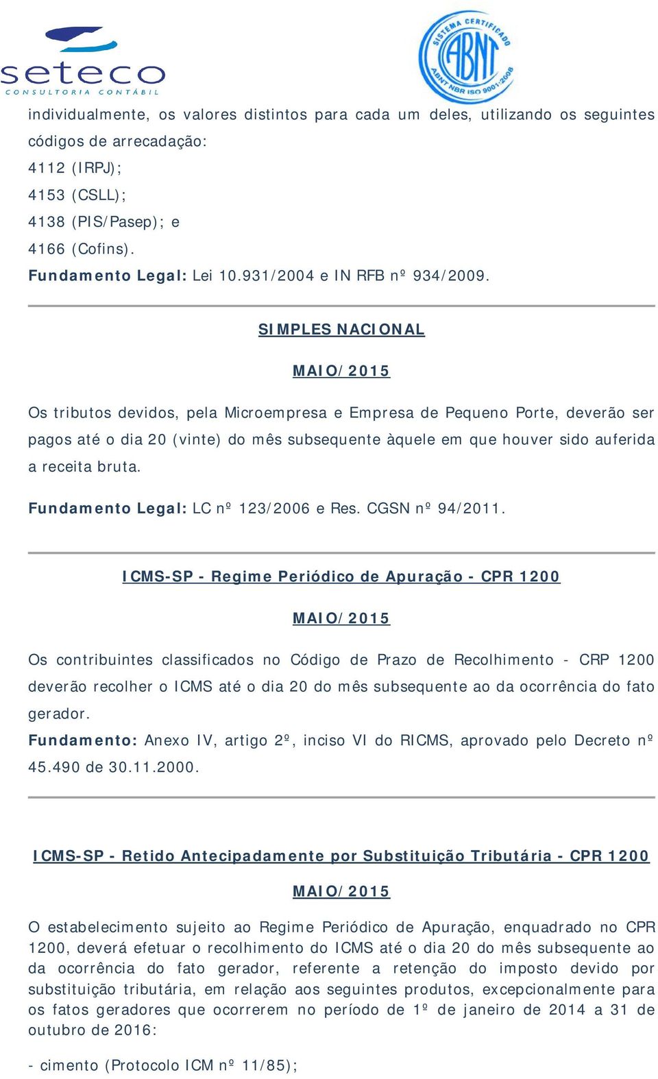 SIMPLES NACIONAL Os tributos devidos, pela Microempresa e Empresa de Pequeno Porte, deverão ser pagos até o dia 20 (vinte) do mês subsequente àquele em que houver sido auferida a receita bruta.