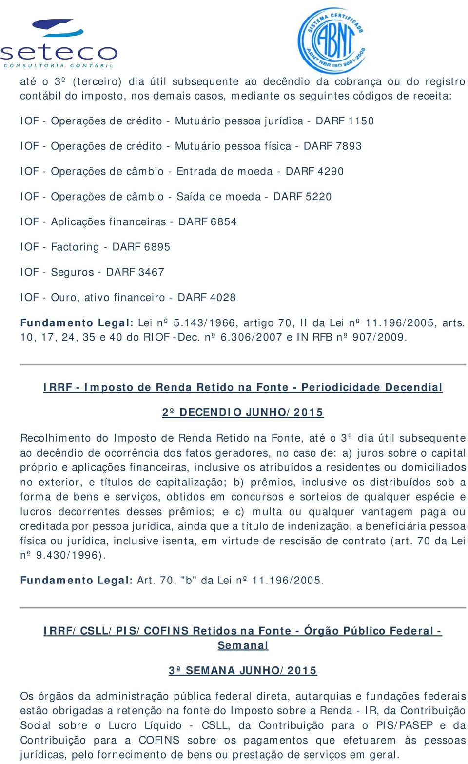 5220 IOF - Aplicações financeiras - DARF 6854 IOF - Factoring - DARF 6895 IOF - Seguros - DARF 3467 IOF - Ouro, ativo financeiro - DARF 4028 Fundamento Legal: Lei nº 5.