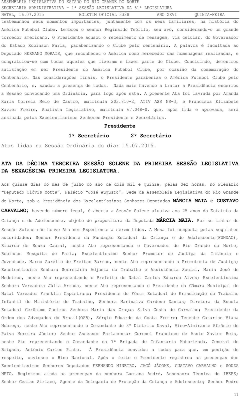 O Presidente acusou o recebimento de mensagem, via celular, do Governador do Estado Robinson Faria, parabenizando o Clube pelo centenário.