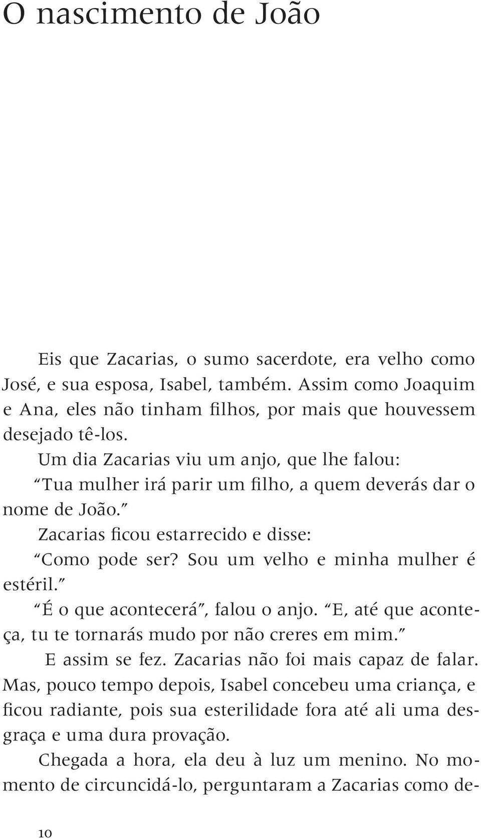 É o que acontecerá, falou o anjo. E, até que aconteça, tu te tornarás mudo por não creres em mim. E assim se fez. Zacarias não foi mais capaz de falar.