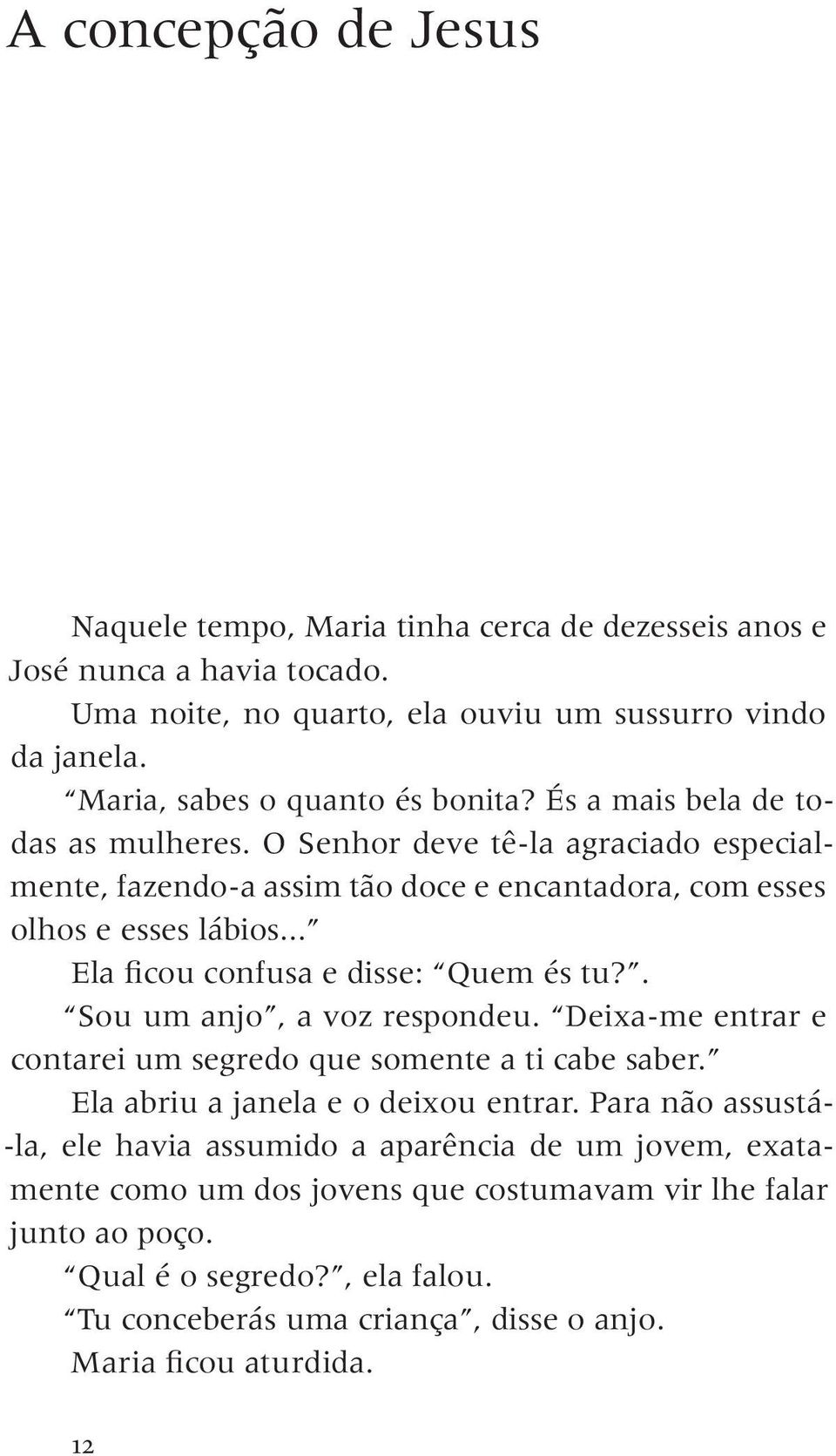 .. Ela ficou confusa e disse: Quem és tu?. Sou um anjo, a voz respondeu. Deixa-me entrar e contarei um segredo que somente a ti cabe saber. Ela abriu a janela e o deixou entrar.