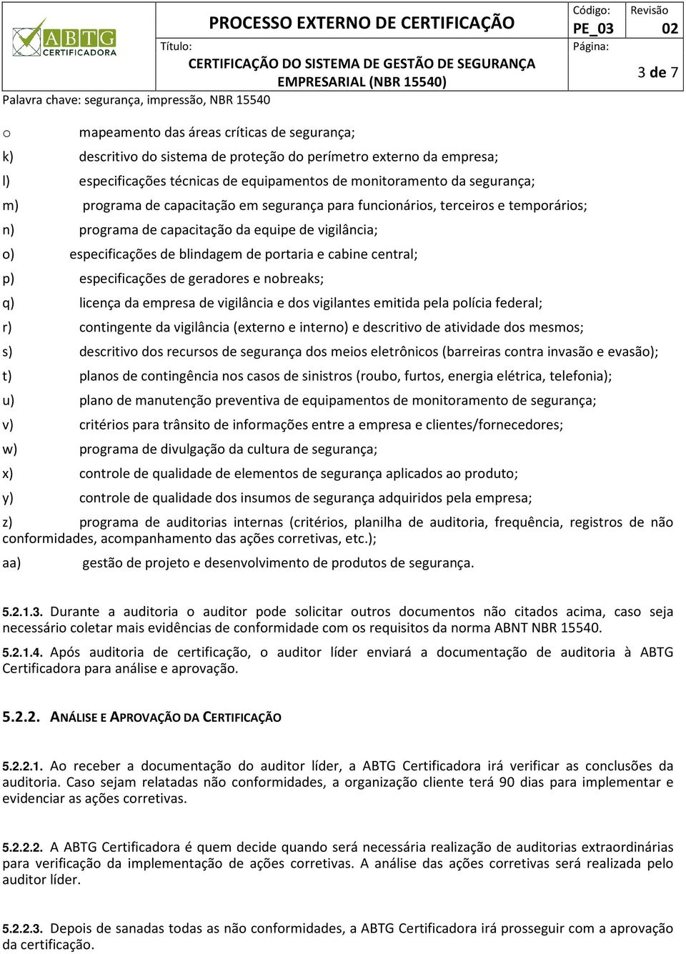 geradres e nbreaks; q) licença da empresa de vigilância e ds vigilantes emitida pela plícia federal; r) cntingente da vigilância (extern e intern) e descritiv de atividade ds mesms; s) descritiv ds