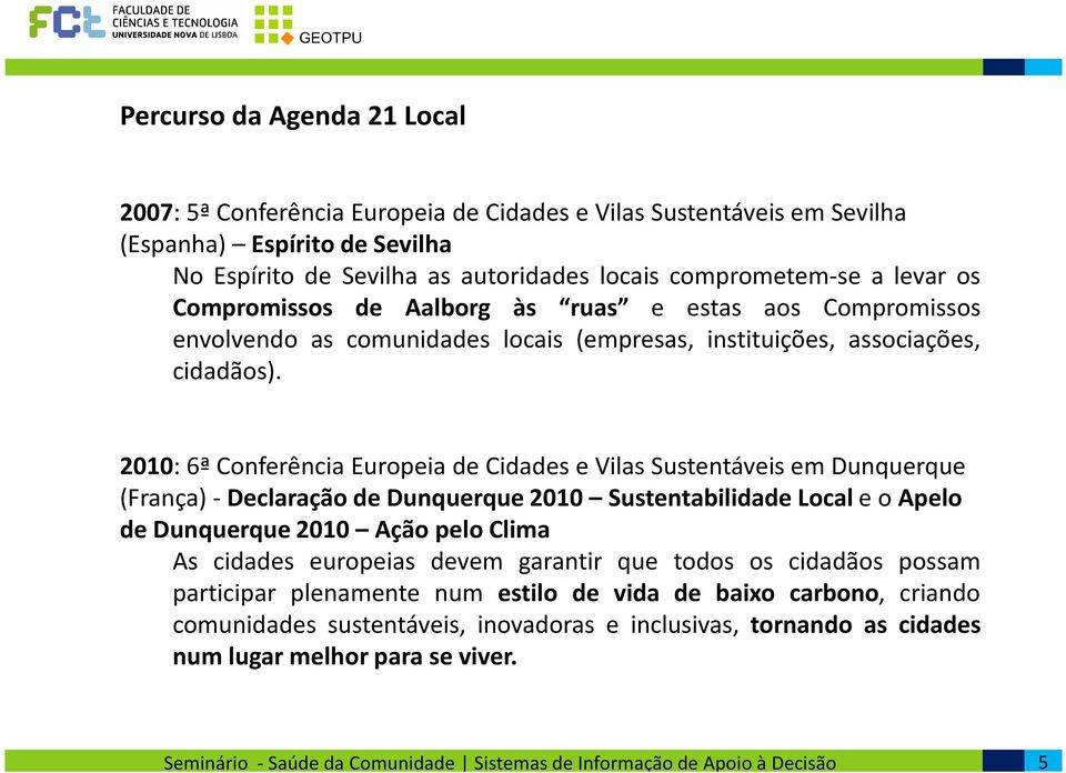 2010: 6ª Conferência Europeia de Cidades e Vilas Sustentáveis em Dunquerque (França) -Declaração de Dunquerque 2010 Sustentabilidade Local e oapelo de Dunquerque 2010 Ação pelo Clima As cidades