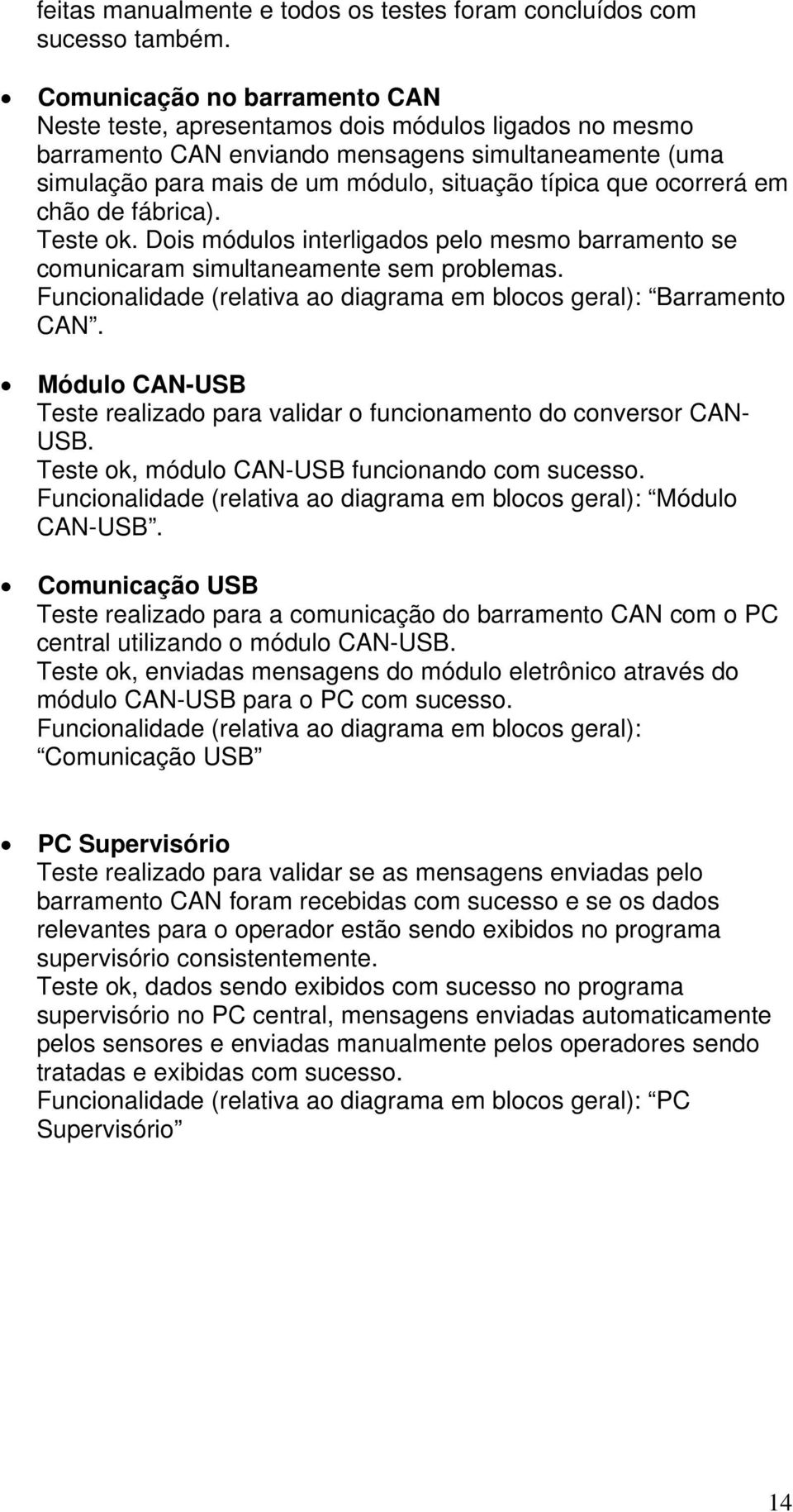 ocorrerá em chão de fábrica). Teste ok. Dois módulos interligados pelo mesmo barramento se comunicaram simultaneamente sem problemas.