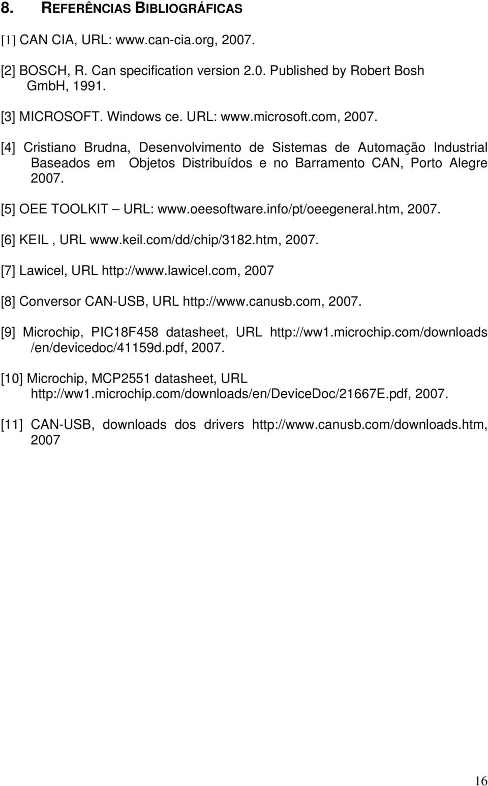 info/pt/oeegeneral.htm, 2007. [6] KEIL, URL www.keil.com/dd/chip/3182.htm, 2007. [7] Lawicel, URL http://www.lawicel.com, 2007 [8] Conversor CAN-USB, URL http://www.canusb.com, 2007. [9] Microchip, PIC18F458 datasheet, URL /en/devicedoc/41159d.