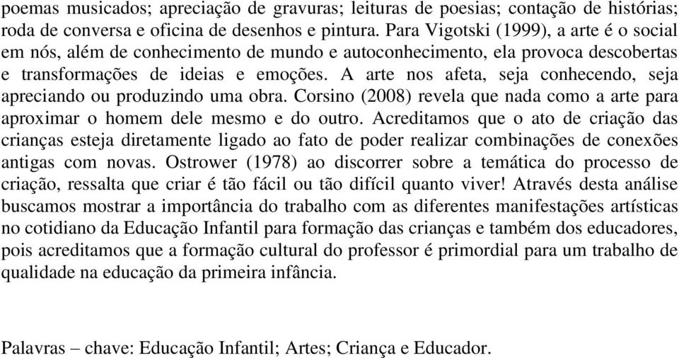 A arte nos afeta, seja conhecendo, seja apreciando ou produzindo uma obra. Corsino (2008) revela que nada como a arte para aproximar o homem dele mesmo e do outro.