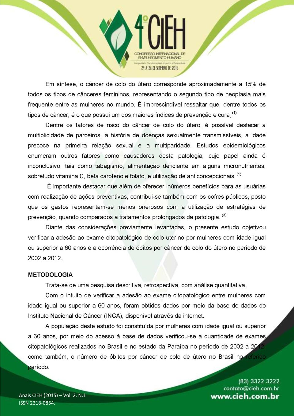 Dentre os fatores de risco do câncer de colo do útero, é possível destacar a multiplicidade de parceiros, a história de doenças sexualmente transmissíveis, a idade precoce na primeira relação sexual