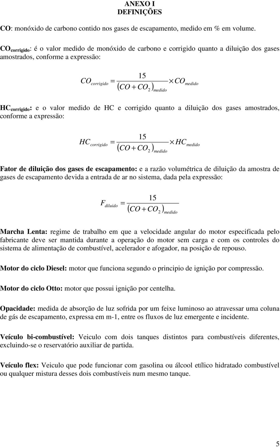 medido de HC e corrigido quanto a diluição dos gases amostrados, conforme a expressão: corrigido 2 medido HC 15 = HC medido ( CO + CO ) Fator de diluição dos gases de escapamento: e a razão