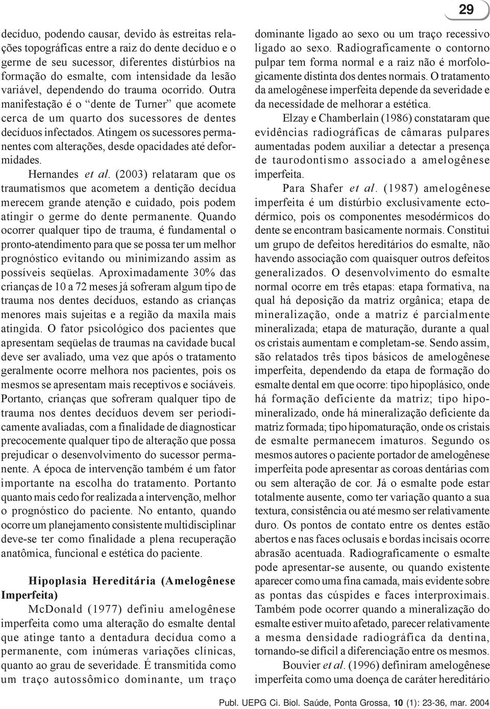 Atingem os sucessores permanentes com alterações, desde opacidades até deformidades. Hernandes et al.