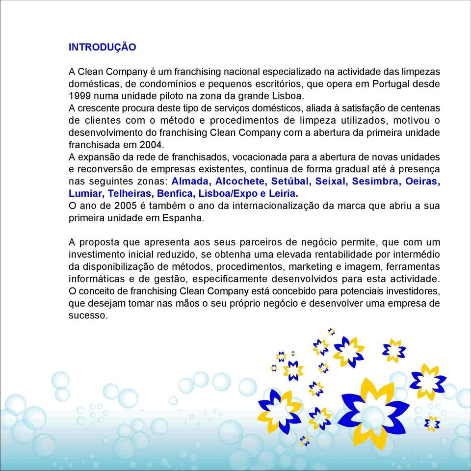 A crescente procura deste tipo de serviços domésticos, aliada à satisfação de centenas de clientes com o método e procedimentos de limpeza utilizados, motivou o desenvolvimento do franchising Clean