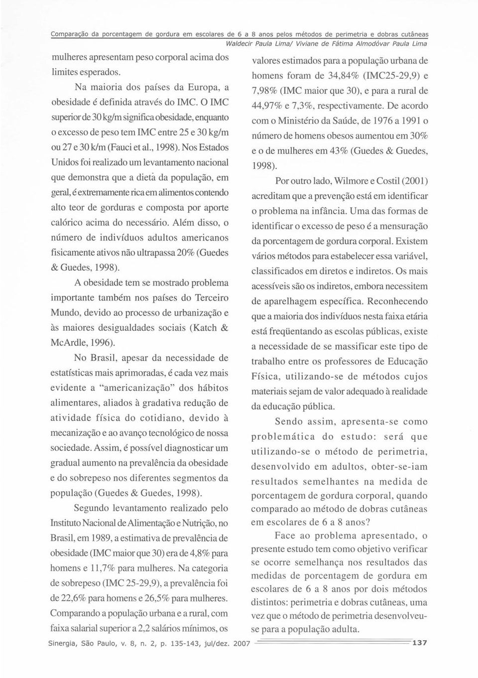 Nos Estados Unidos foi realizado um levantamento nacional que demonstra que a dieta da população, em geral, é extremamente rica em alimentos contendo alto teor de gorduras e composta por aporte