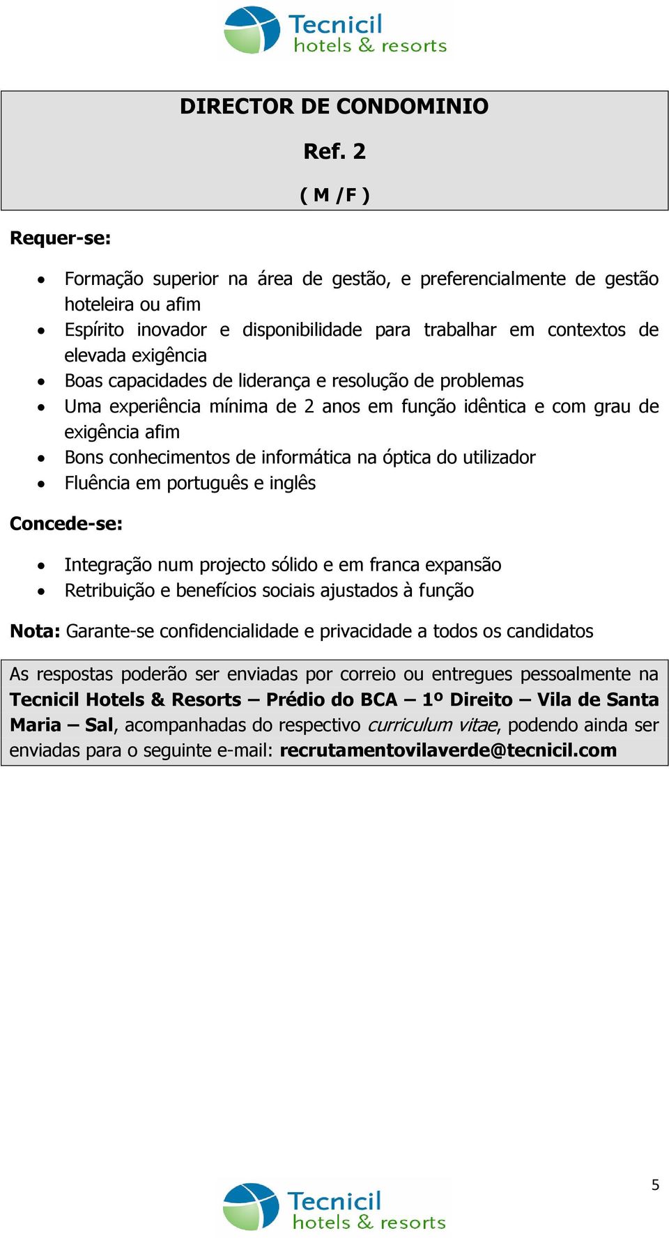 disponibilidade para trabalhar em contextos de elevada exigência Boas capacidades de liderança e resolução de problemas