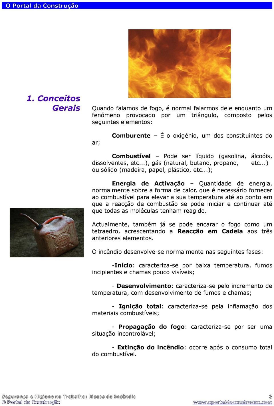 ..); Energia de Activação Quantidade de energia, normalmente sobre a forma de calor, que é necessário fornecer ao combustível para elevar a sua temperatura até ao ponto em que a reacção de combustão