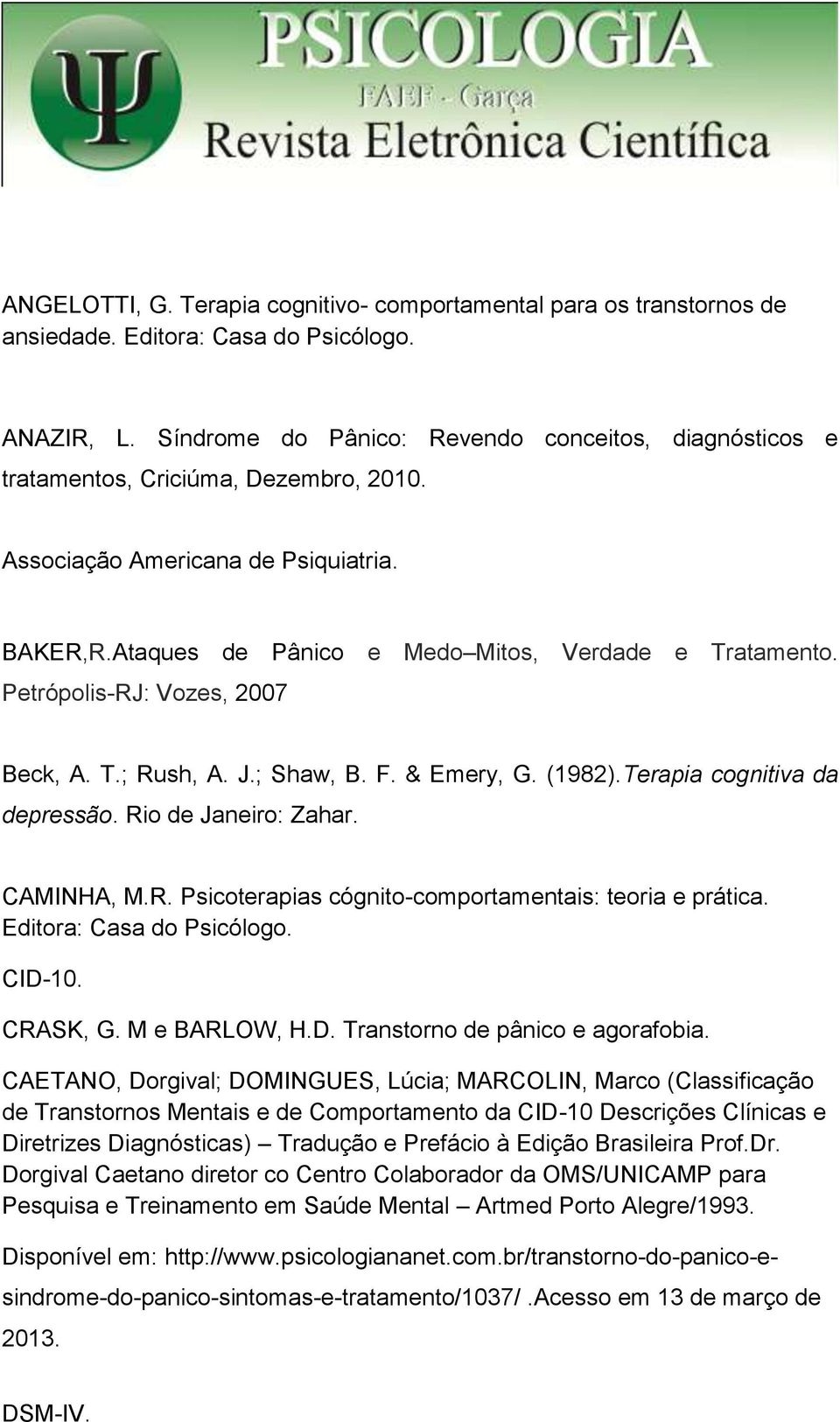 Petrópolis-RJ: Vozes, 2007 Beck, A. T.; Rush, A. J.; Shaw, B. F. & Emery, G. (1982).Terapia cognitiva da depressão. Rio de Janeiro: Zahar. CAMINHA, M.R. Psicoterapias cógnito-comportamentais: teoria e prática.