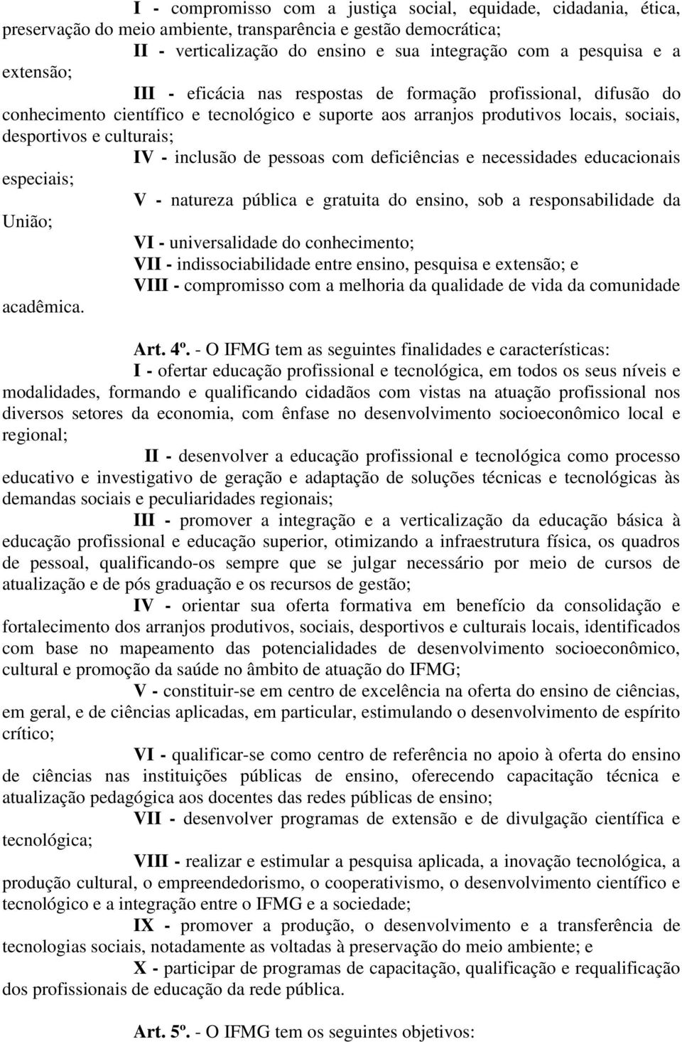 inclusão de pessoas com deficiências e necessidades educacionais especiais; V - natureza pública e gratuita do ensino, sob a responsabilidade da União; VI - universalidade do conhecimento; VII -