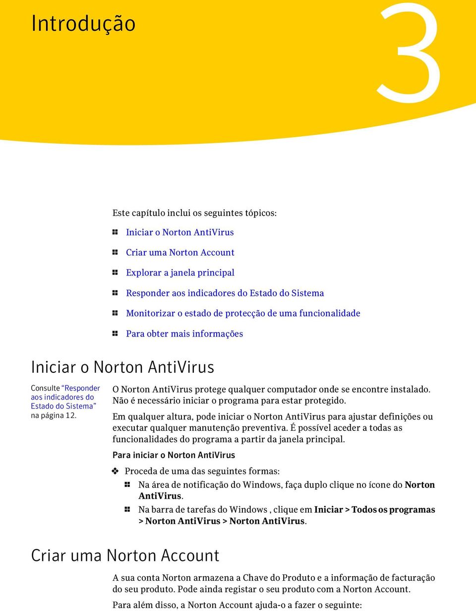 O Norton AntiVirus protege qualquer computador onde se encontre instalado. Não é necessário iniciar o programa para estar protegido.