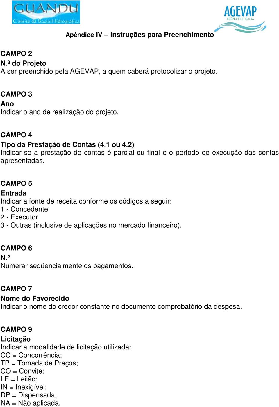 CAMPO 5 Entrada Indicar a fonte de receita conforme os códigos a seguir: 1 - Concedente 2 - Executor 3 - Outras (inclusive de aplicações no mercado financeiro). CAMPO 6 N.