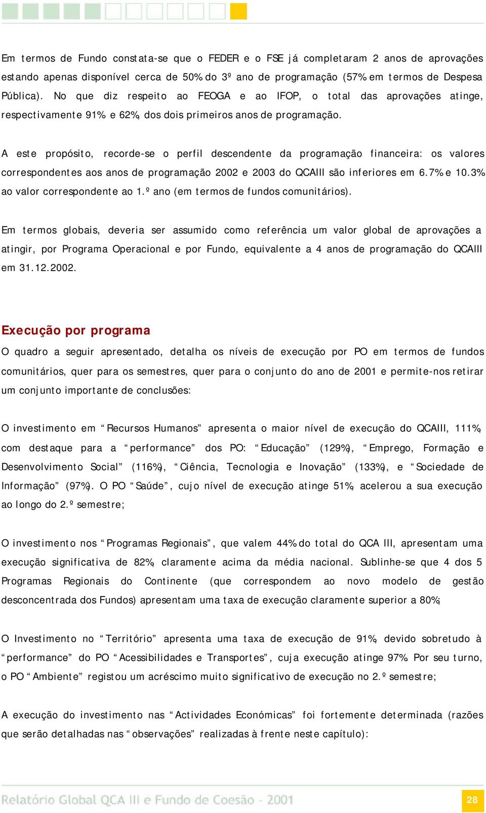 A este propósito, recorde-se o perfil descendente da programação financeira: os valores correspondentes aos anos de programação 2002 e 2003 do QCAIII são inferiores em 6.7% e 10.