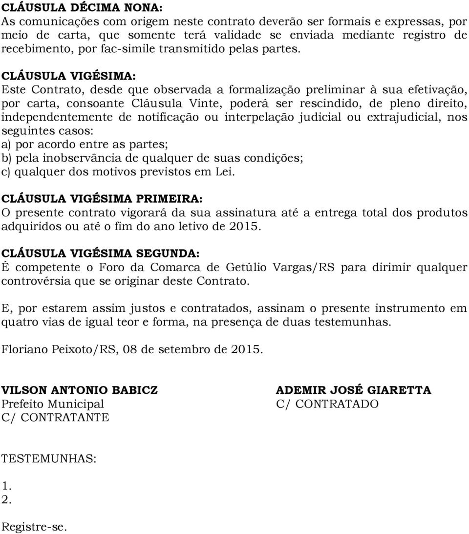 CLÁUSULA VIGÉSIMA: Este Contrato, desde que observada a formalização preliminar à sua efetivação, por carta, consoante Cláusula Vinte, poderá ser rescindido, de pleno direito, independentemente de