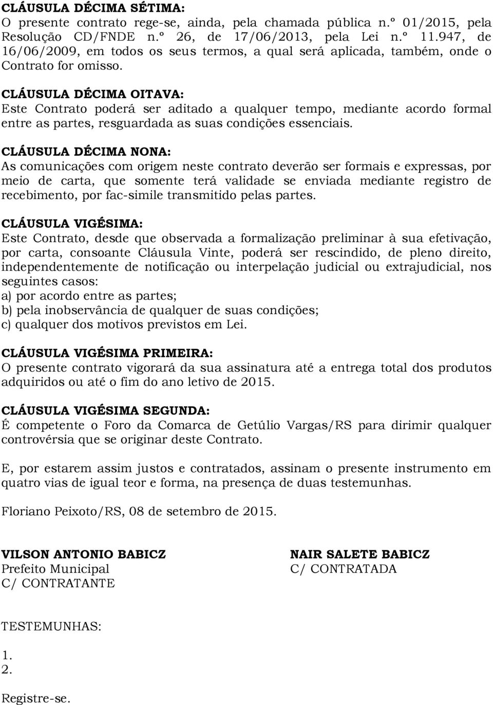 CLÁUSULA DÉCIMA OITAVA: Este Contrato poderá ser aditado a qualquer tempo, mediante acordo formal entre as partes, resguardada as suas condições essenciais.