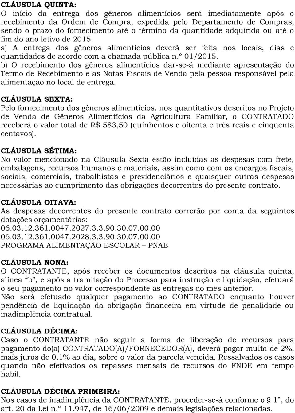 b) O recebimento dos gêneros alimentícios dar-se-á mediante apresentação do Termo de Recebimento e as Notas Fiscais de Venda pela pessoa responsável pela alimentação no local de entrega.