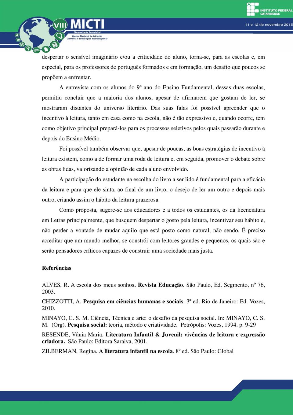 A entrevista com os alunos do 9º ano do Ensino Fundamental, dessas duas escolas, permitiu concluir que a maioria dos alunos, apesar de afirmarem que gostam de ler, se mostraram distantes do universo