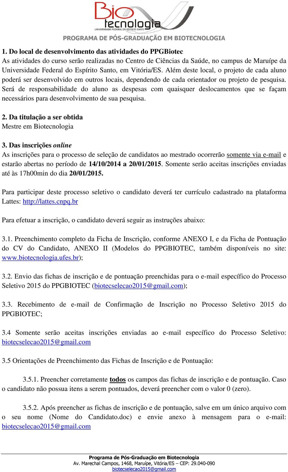 Será de responsabilidade do aluno as despesas com quaisquer deslocamentos que se façam necessários para desenvolvimento de sua pesquisa. 2. Da titulação a ser obtida Mestre em Biotecnologia 3.