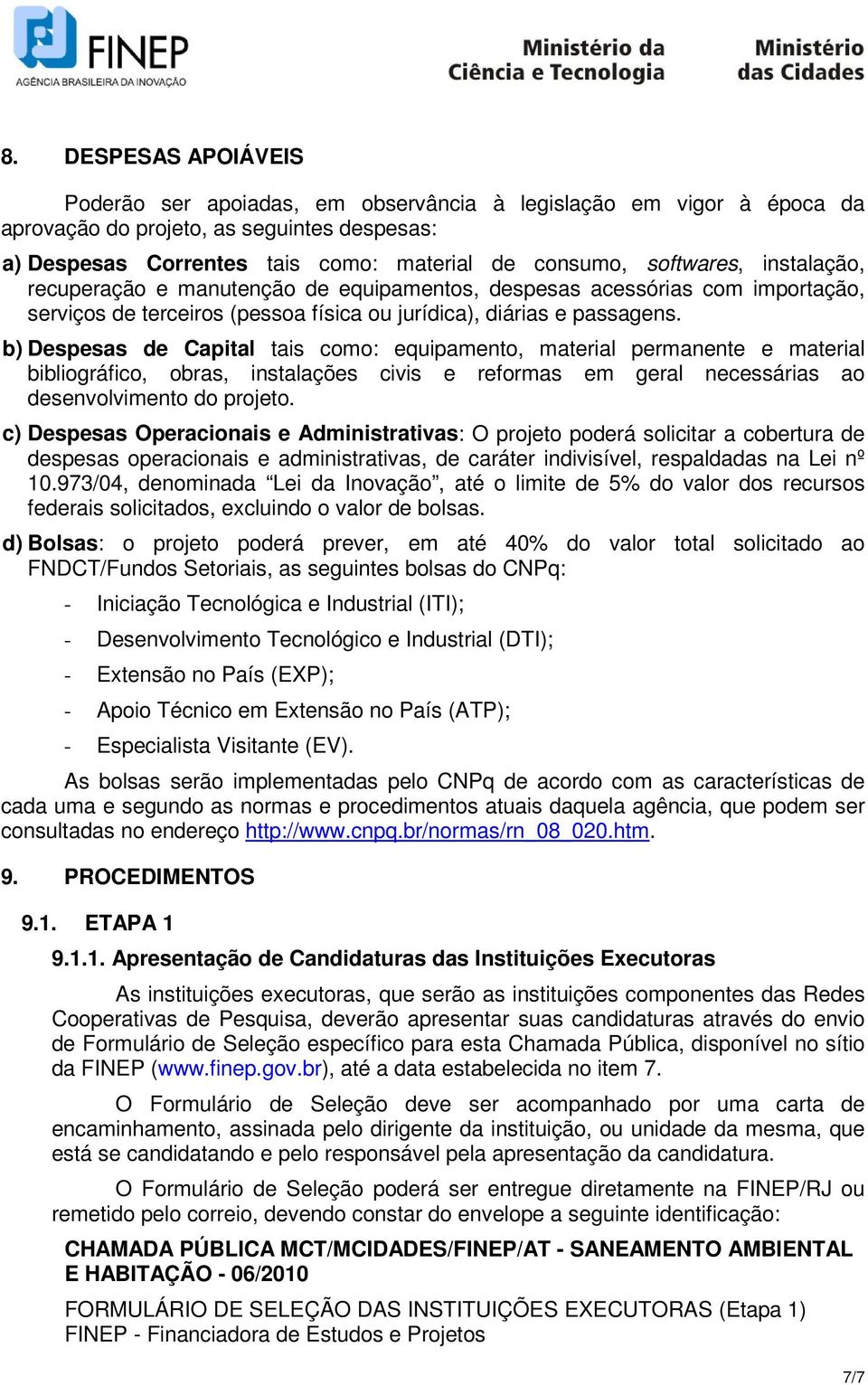 b) Despesas de Capital tais como: equipamento, material permanente e material bibliográfico, obras, instalações civis e reformas em geral necessárias ao desenvolvimento do projeto.