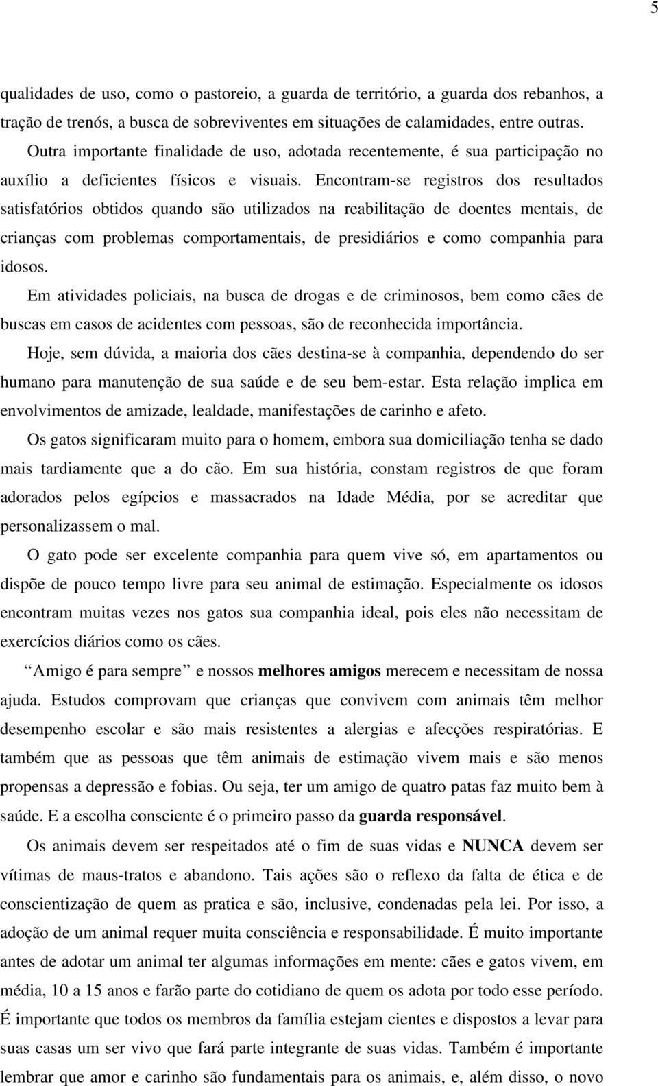 Encontram-se registros dos resultados satisfatórios obtidos quando são utilizados na reabilitação de doentes mentais, de crianças com problemas comportamentais, de presidiários e como companhia para