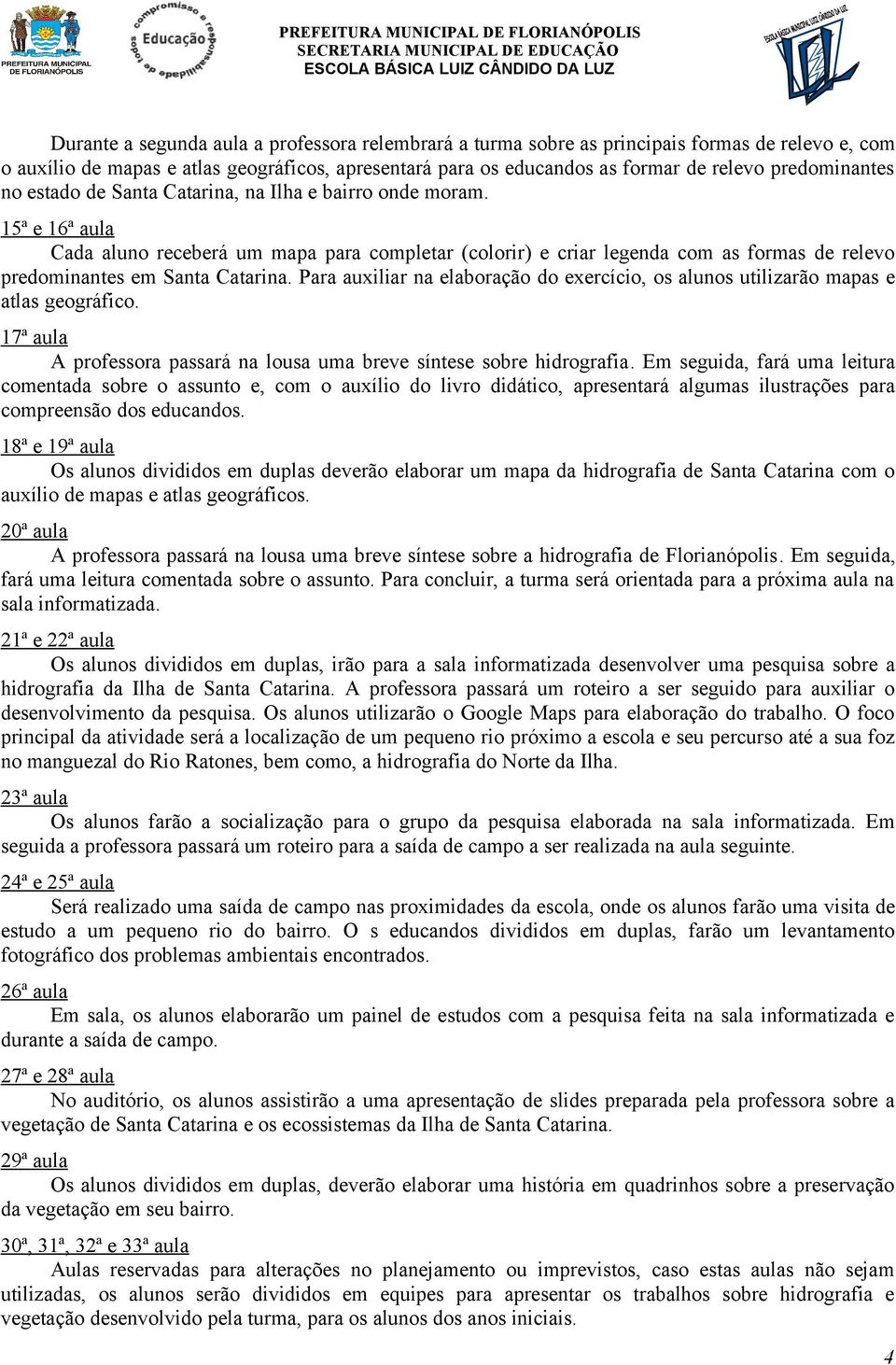 15ª e 16ª aula Cada aluno receberá um mapa para completar (colorir) e criar legenda com as formas de relevo predominantes em Santa Catarina.