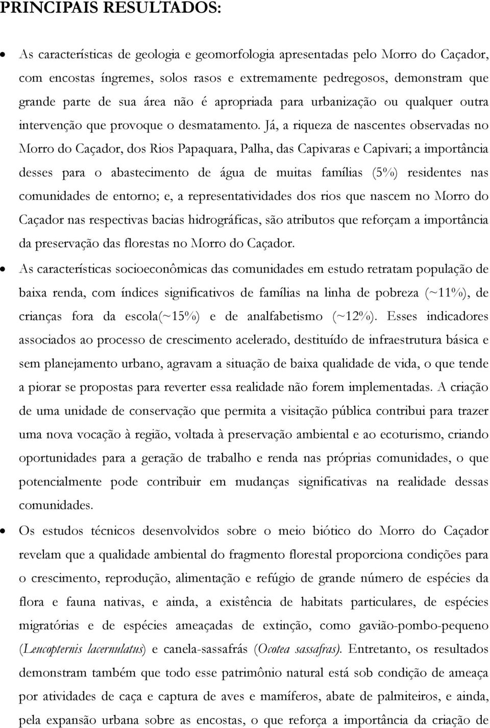 Já, a riqueza de nascentes observadas no Morro do Caçador, dos Rios Papaquara, Palha, das Capivaras e Capivari; a importância desses para o abastecimento de água de muitas famílias (5%) residentes