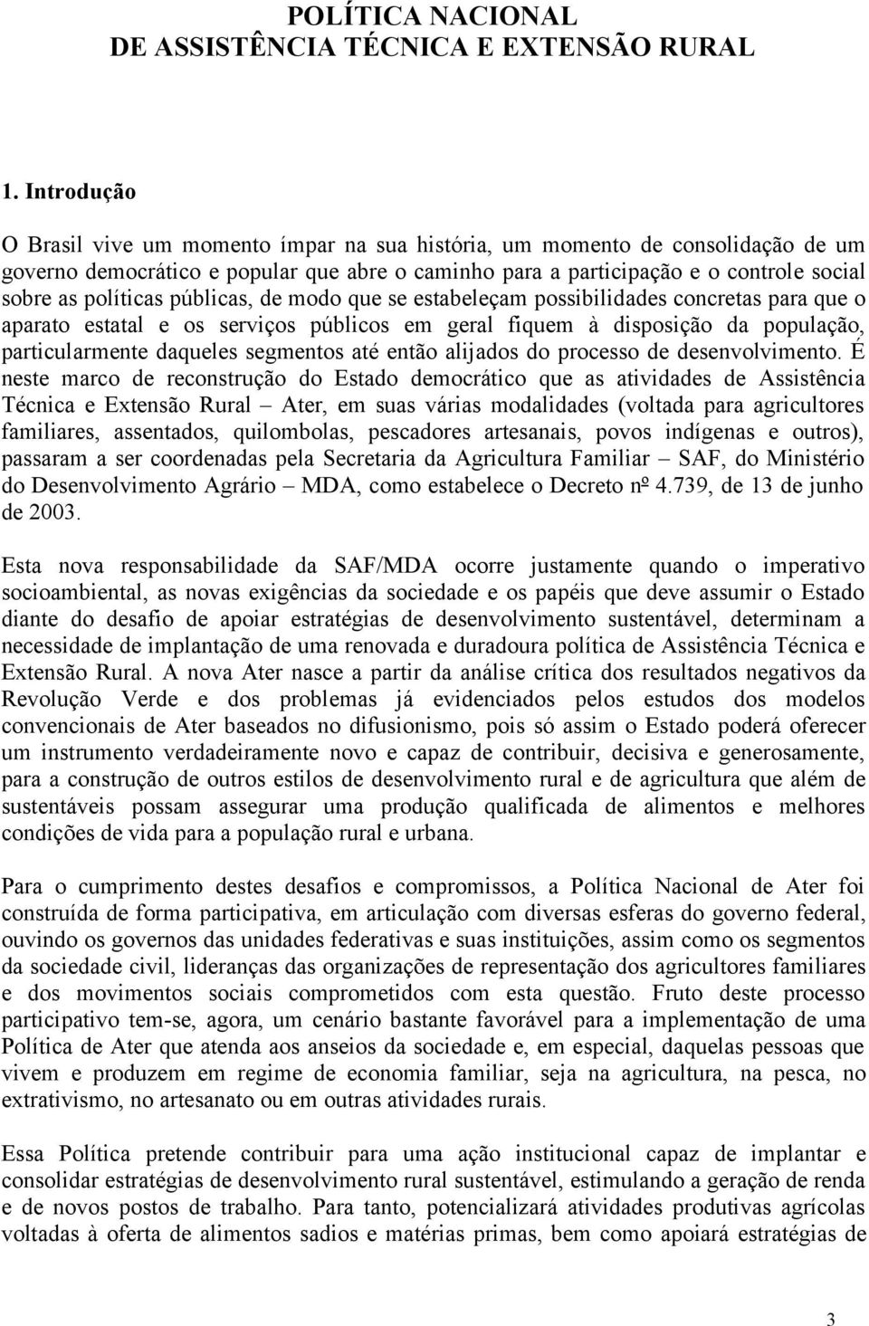 públicas, de modo que se estabeleçam possibilidades concretas para que o aparato estatal e os serviços públicos em geral fiquem à disposição da população, particularmente daqueles segmentos até então