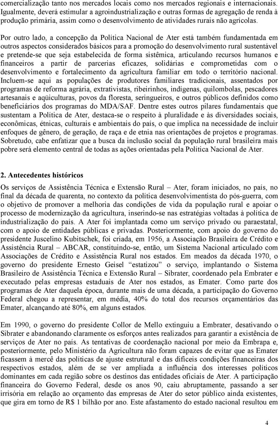 Por outro lado, a concepção da Política Nacional de Ater está também fundamentada em outros aspectos considerados básicos para a promoção do desenvolvimento rural sustentável e pretende-se que seja