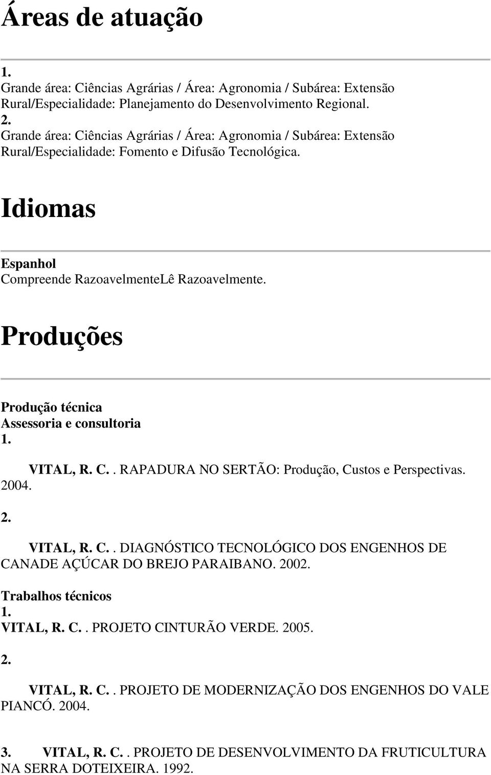 Produções Produção técnica Assessoria e consultoria 1. VITAL, R. C.. RAPADURA NO SERTÃO: Produção, Custos e Perspectivas. 2004. 2. VITAL, R. C.. DIAGNÓSTICO TECNOLÓGICO DOS ENGENHOS DE CANADE AÇÚCAR DO BREJO PARAIBANO.