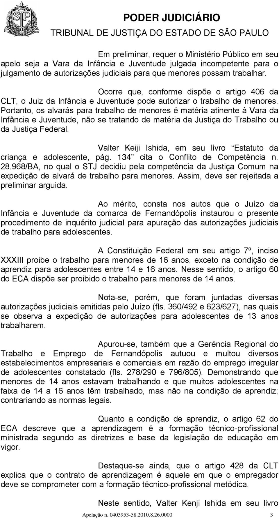 Portanto, os alvarás para trabalho de menores é matéria atinente à Vara da Infância e Juventude, não se tratando de matéria da Justiça do Trabalho ou da Justiça Federal.