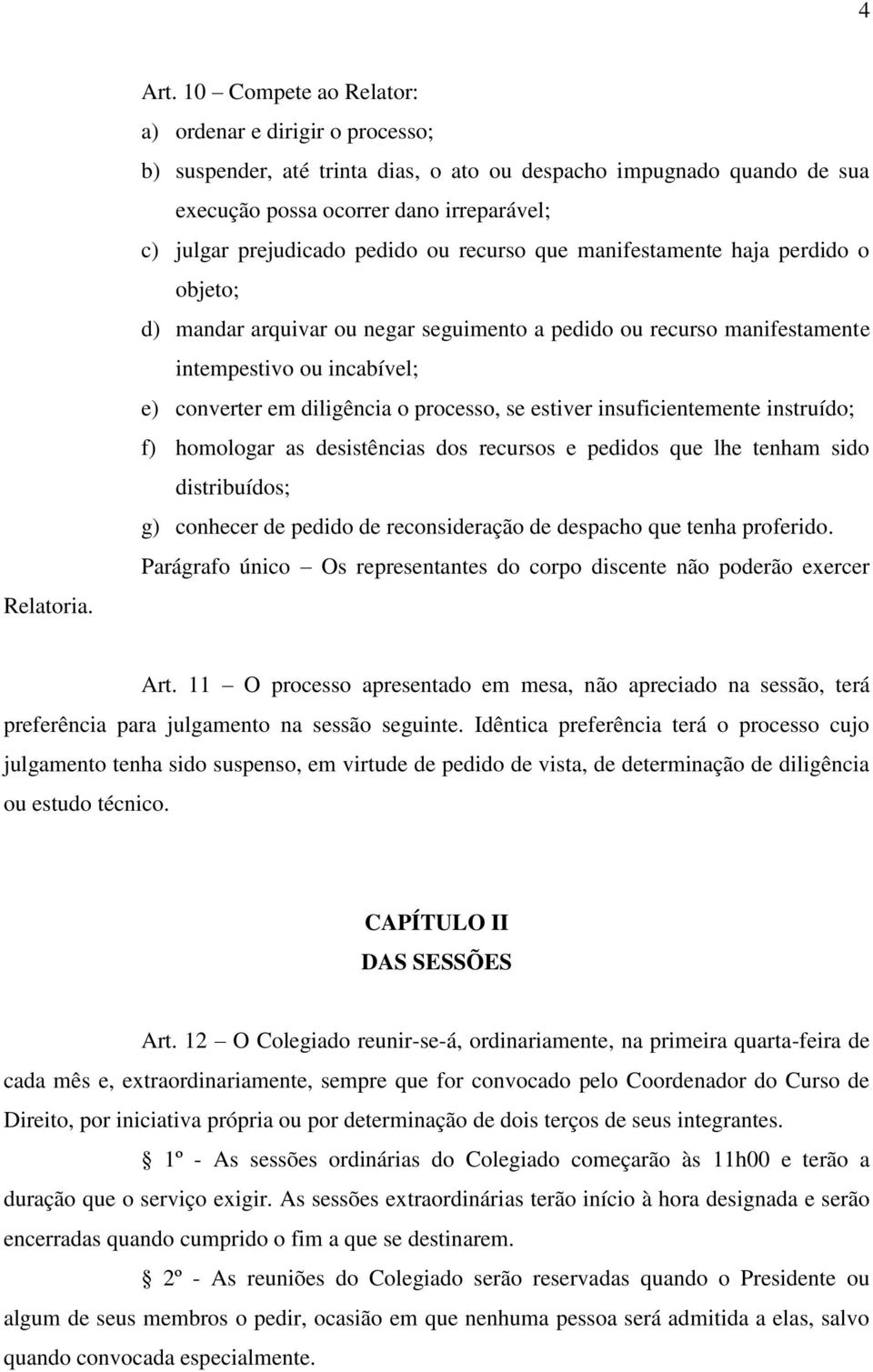 ou recurso que manifestamente haja perdido o objeto; d) mandar arquivar ou negar seguimento a pedido ou recurso manifestamente intempestivo ou incabível; e) converter em diligência o processo, se