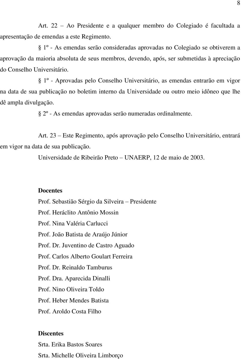 1º - Aprovadas pelo Conselho Universitário, as emendas entrarão em vigor na data de sua publicação no boletim interno da Universidade ou outro meio idôneo que lhe dê ampla divulgação.