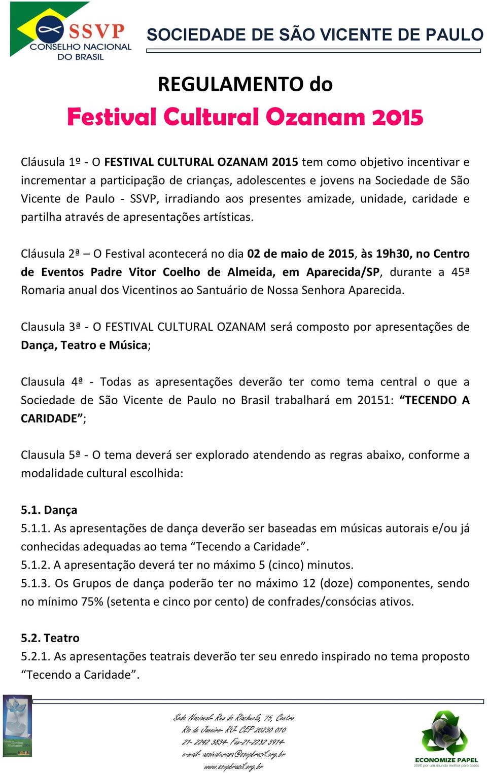 Cláusula 2ª O Festival acontecerá no dia 02 de maio de 2015, às 19h30, no Centro de Eventos Padre Vitor Coelho de Almeida, em Aparecida/SP, durante a 45ª Romaria anual dos Vicentinos ao Santuário de