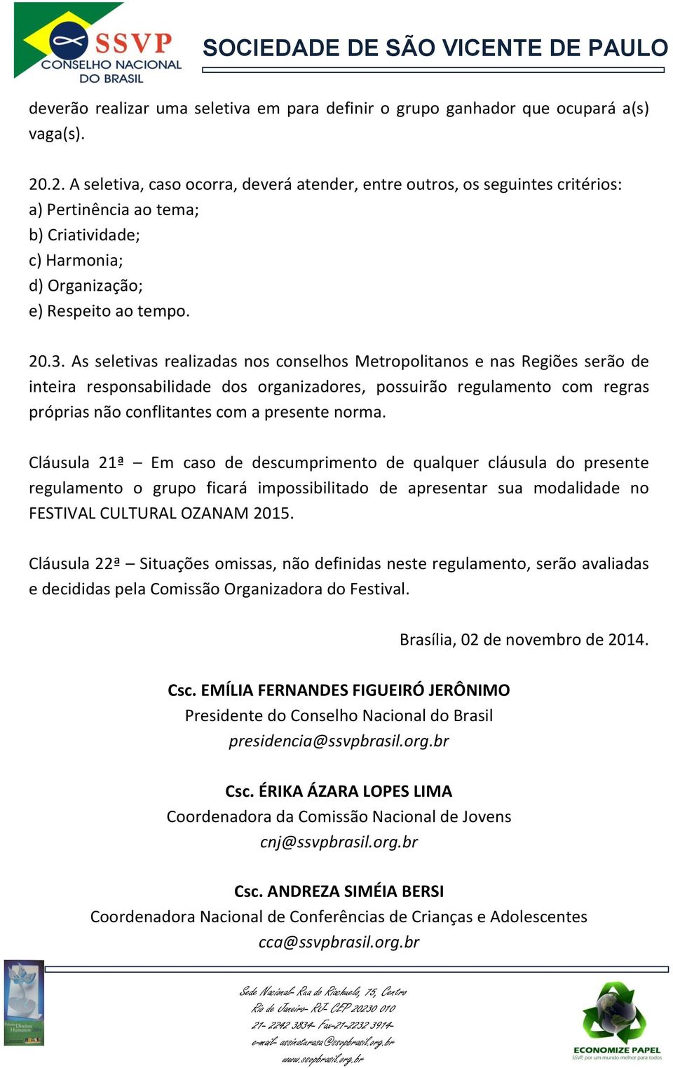 As seletivas realizadas nos conselhos Metropolitanos e nas Regiões serão de inteira responsabilidade dos organizadores, possuirão regulamento com regras próprias não conflitantes com a presente norma.