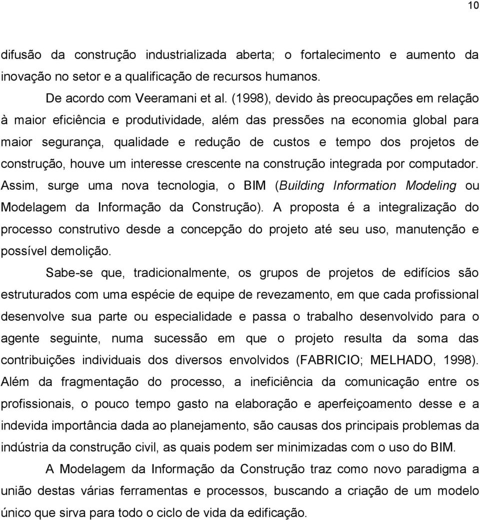 construção, houve um interesse crescente na construção integrada por computador. Assim, surge uma nova tecnologia, o BIM (Building Information Modeling ou Modelagem da Informação da Construção).