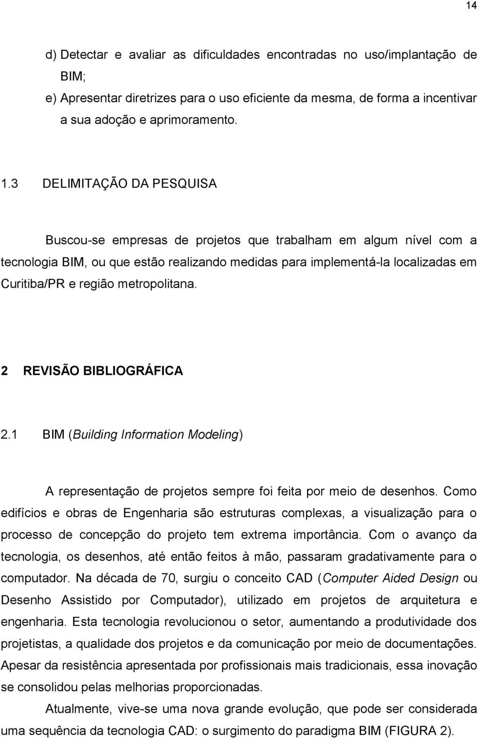 metropolitana. 2 REVISÃO BIBLIOGRÁFICA 2.1 BIM (Building Information Modeling) A representação de projetos sempre foi feita por meio de desenhos.