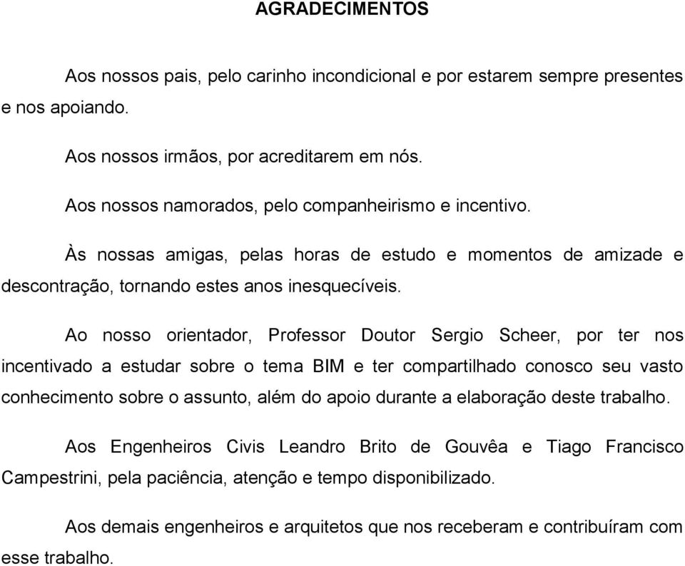 Ao nosso orientador, Professor Doutor Sergio Scheer, por ter nos incentivado a estudar sobre o tema BIM e ter compartilhado conosco seu vasto conhecimento sobre o assunto, além do apoio