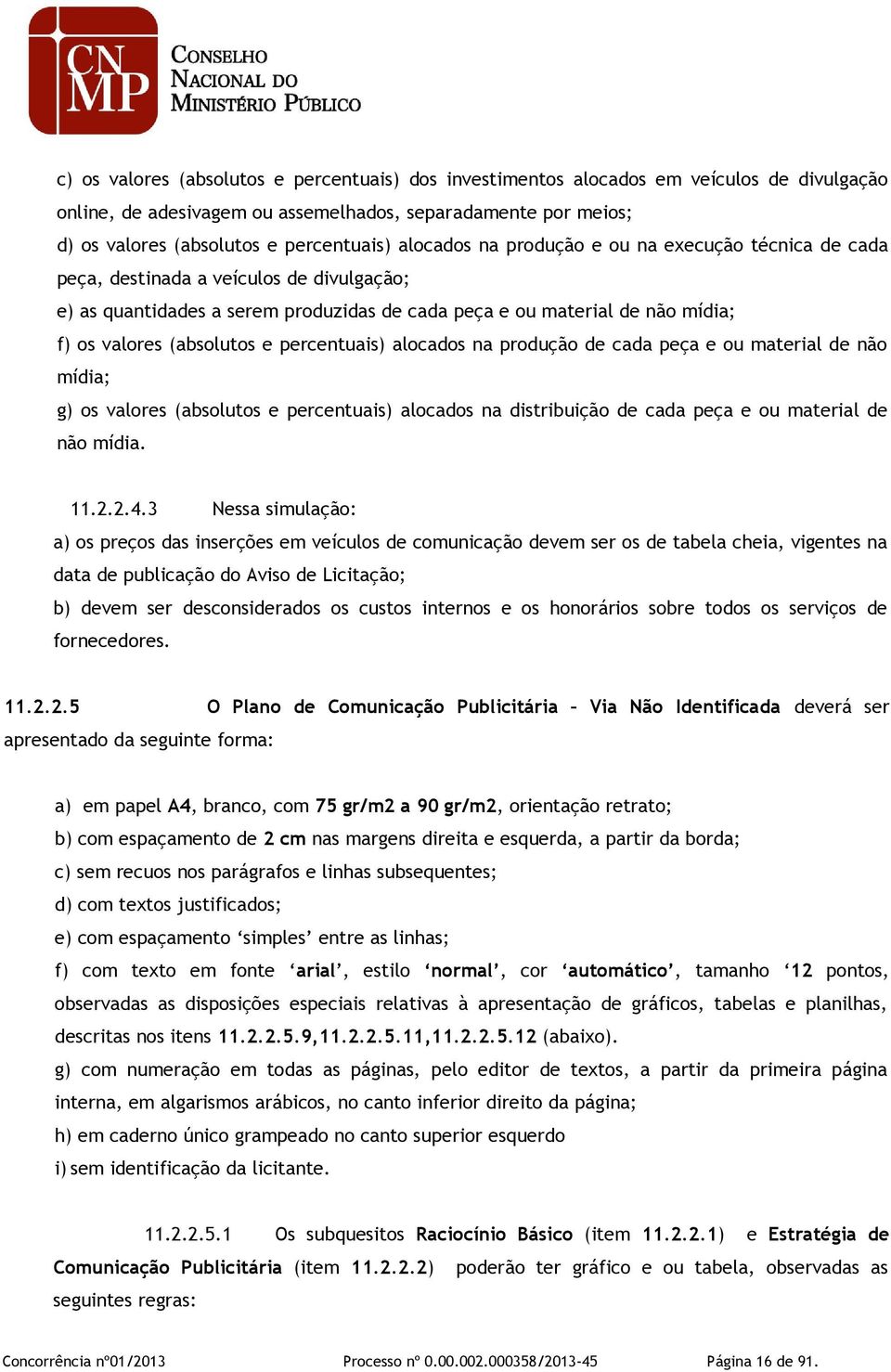 e percentuais) alocados na produção de cada peça e ou material de não mídia; g) os valores (absolutos e percentuais) alocados na distribuição de cada peça e ou material de não mídia. 11.2.2.4.