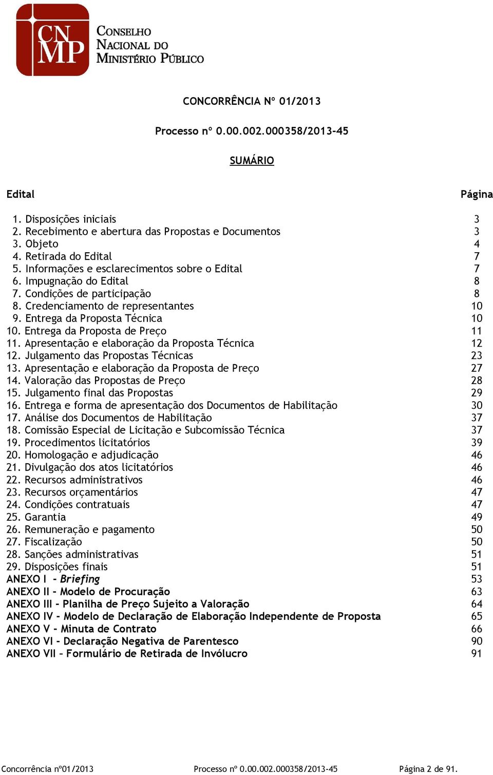 Entrega da Proposta Técnica 10 10. Entrega da Proposta de Preço 11 11. Apresentação e elaboração da Proposta Técnica 12 12. Julgamento das Propostas Técnicas 23 13.