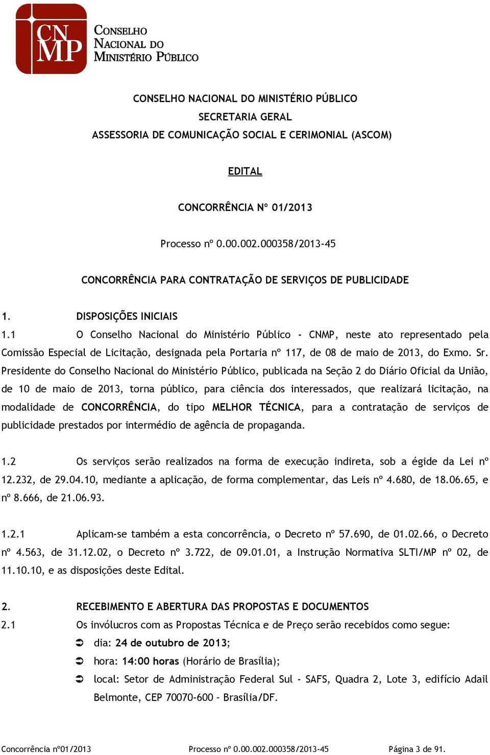 1 O Conselho Nacional do Ministério Público - CNMP, neste ato representado pela Comissão Especial de Licitação, designada pela Portaria nº 117, de 08 de maio de 2013, do Exmo. Sr.