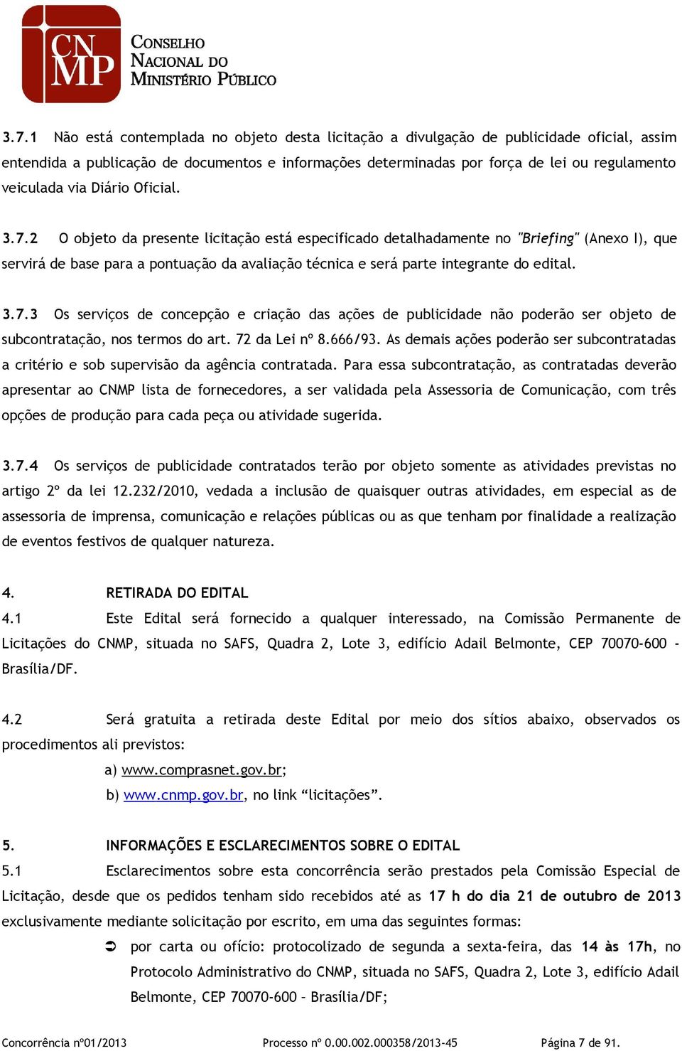 2 O objeto da presente licitação está especificado detalhadamente no "Briefing" (Anexo I), que servirá de base para a pontuação da avaliação técnica e será parte integrante do edital. 3.7.