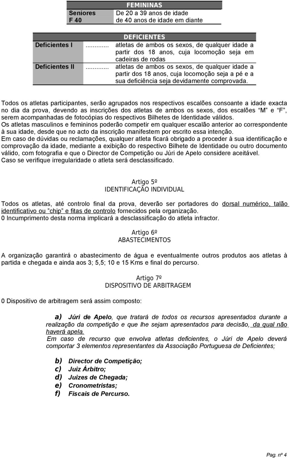 .. atletas de ambos os sexos, de qualquer idade a partir dos 18 anos, cuja locomoção seja a pé e a sua deficiência seja devidamente comprovada.