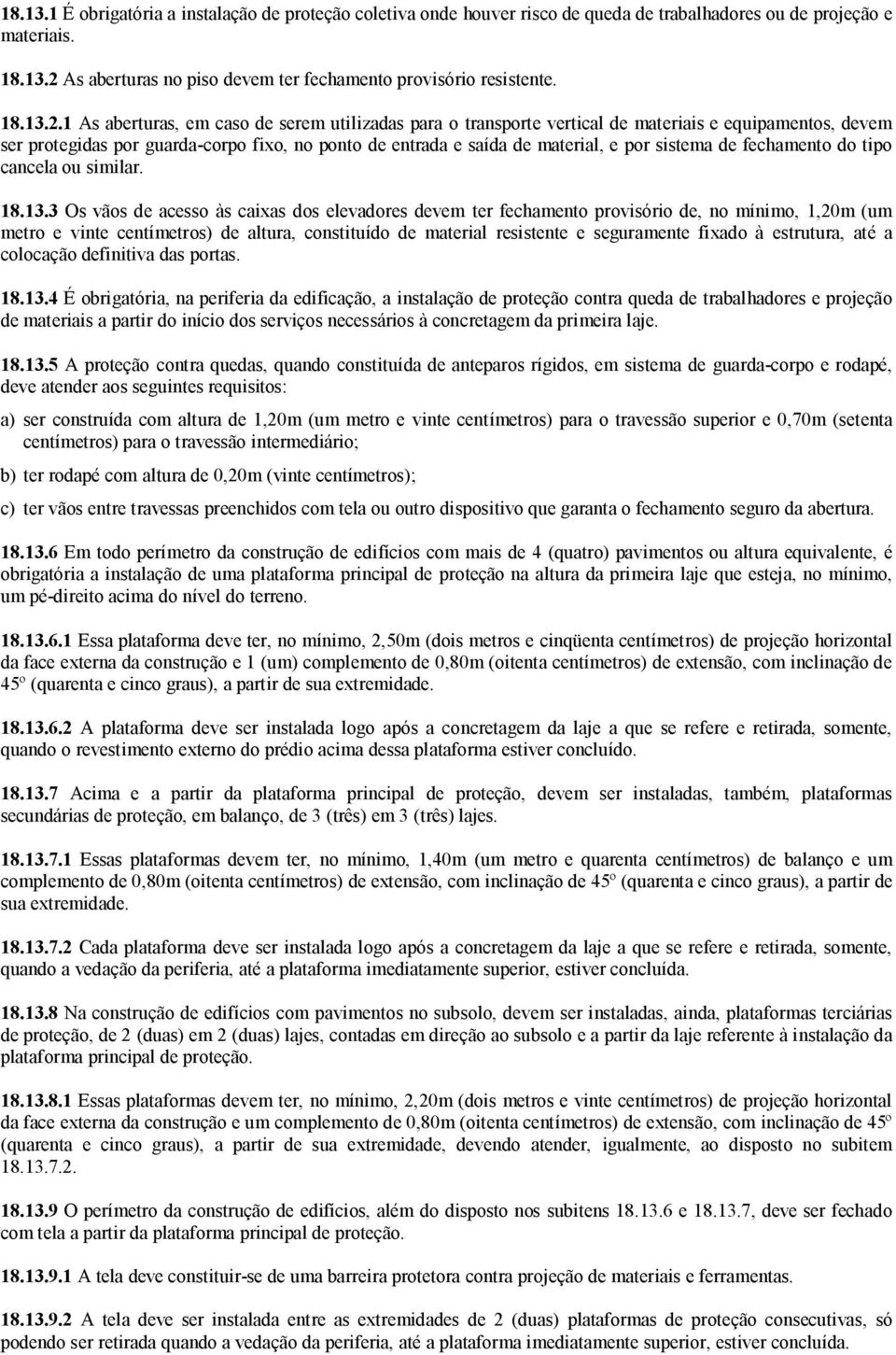 1 As aberturas, em caso de serem utilizadas para o transporte vertical de materiais e equipamentos, devem ser protegidas por guarda-corpo fixo, no ponto de entrada e saída de material, e por sistema