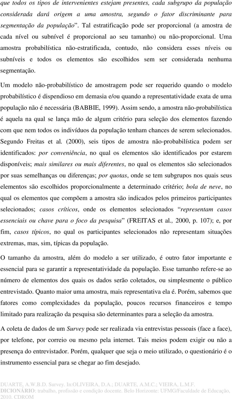 Uma amostra probabilística não-estratificada, contudo, não considera esses níveis ou subníveis e todos os elementos são escolhidos sem ser considerada nenhuma segmentação.