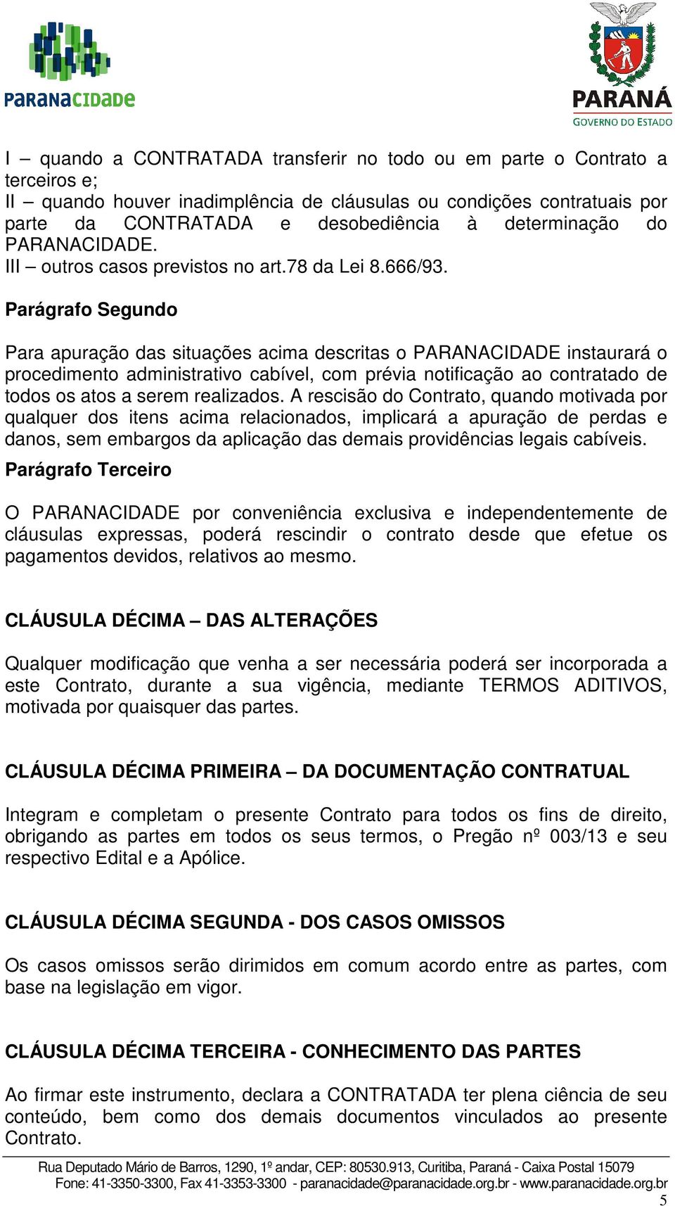 Parágrafo Segundo Para apuração das situações acima descritas o PARANACIDADE instaurará o procedimento administrativo cabível, com prévia notificação ao contratado de todos os atos a serem realizados.